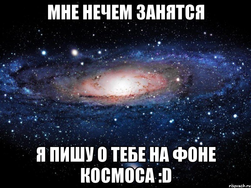 мне нечем занятся я пишу о тебе на фоне космоса :d, Мем Вселенная