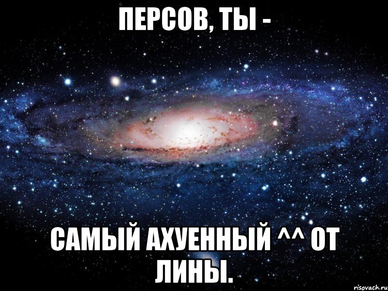 персов, ты - самый ахуенный ^^ от лины., Мем Вселенная