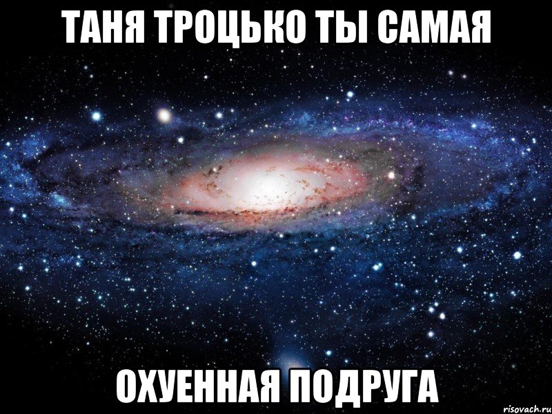 таня троцько ты самая охуенная подруга, Мем Вселенная
