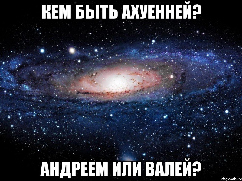 кем быть ахуенней? андреем или валей?, Мем Вселенная