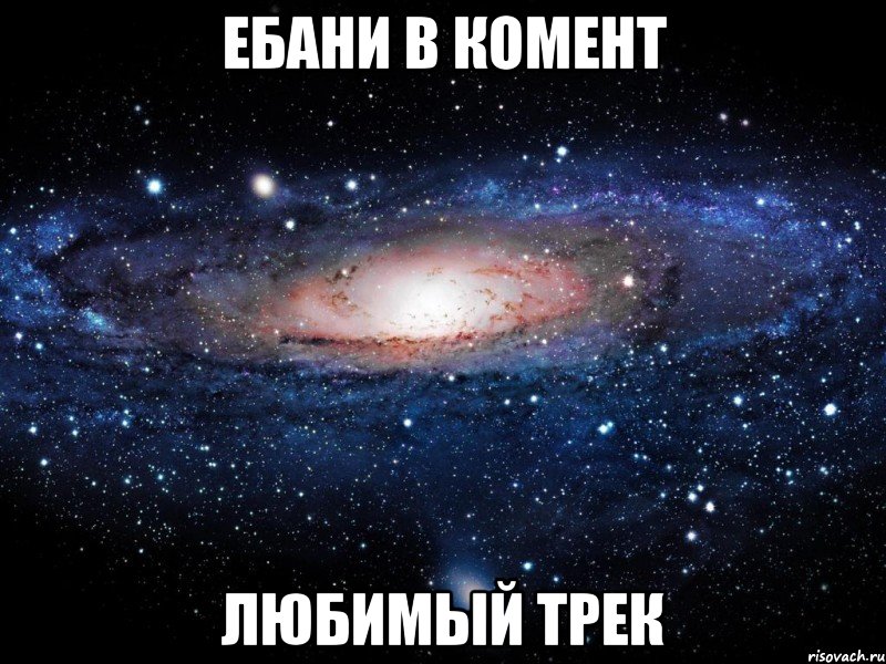 ебани в комент любимый трек, Мем Вселенная