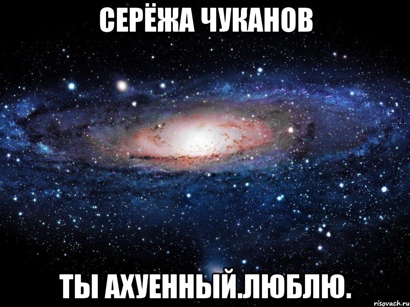 серёжа чуканов ты ахуенный.люблю., Мем Вселенная