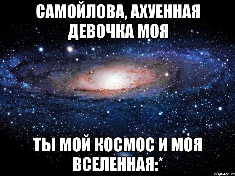 самойлова, ахуенная девочка моя ты мой космос и моя вселенная:*, Мем Вселенная