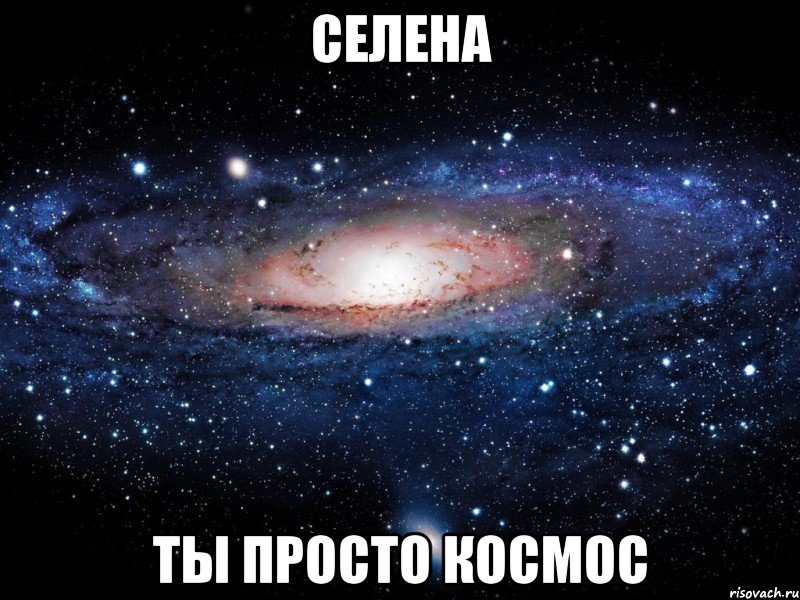 селена ты просто космос, Мем Вселенная