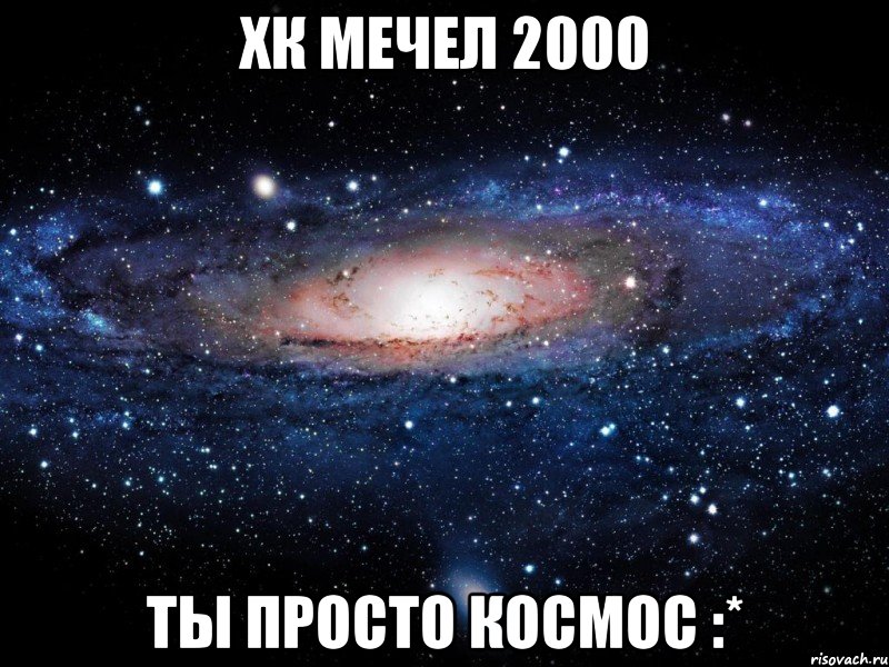 хк мечел 2000 ты просто космос :*, Мем Вселенная