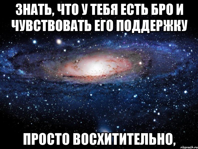 знать, что у тебя есть бро и чувствовать его поддержку просто восхитительно,, Мем Вселенная