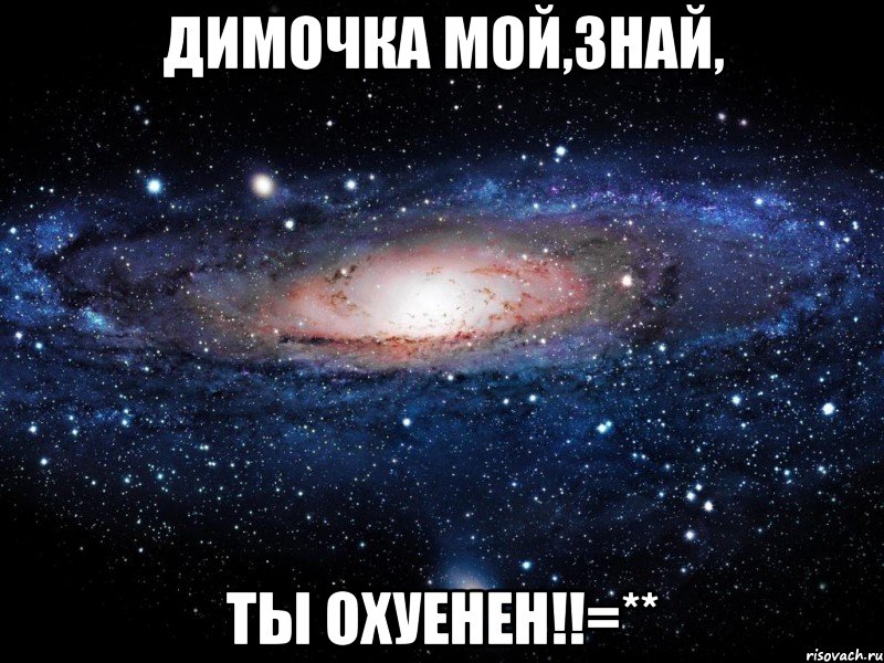 димочка мой,знай, ты охуенен!!=**, Мем Вселенная