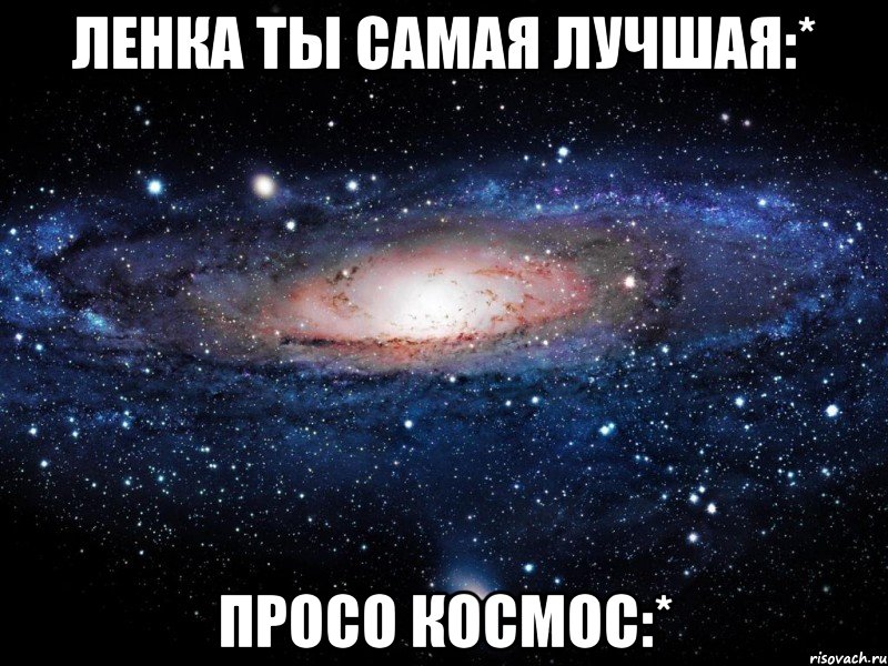 ленка ты самая лучшая:* просо космос:*, Мем Вселенная