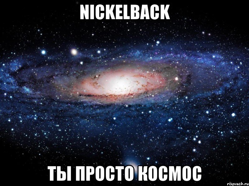 nickelback ты просто космос, Мем Вселенная