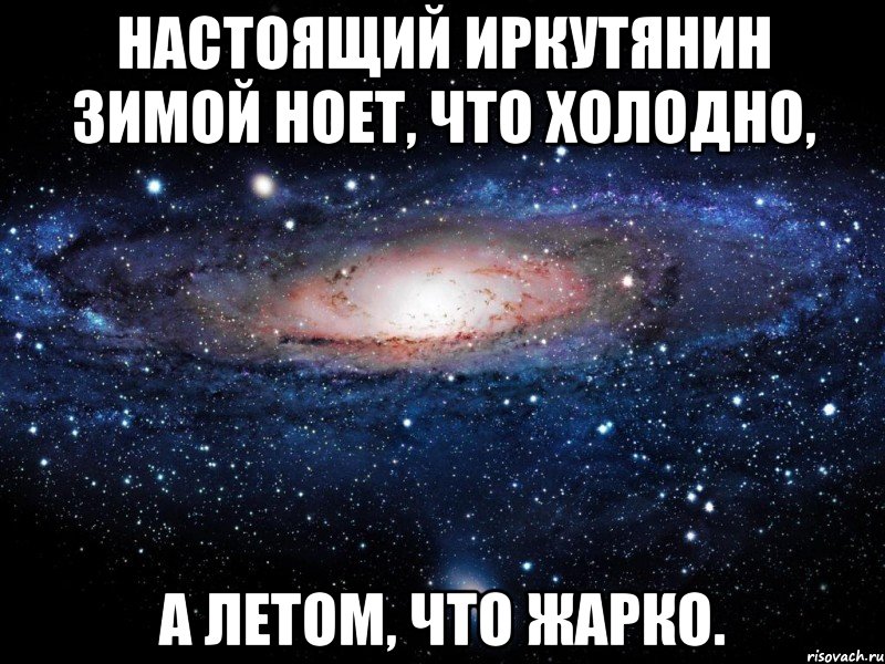 настоящий иркутянин зимой ноет, что холодно, а летом, что жарко., Мем Вселенная
