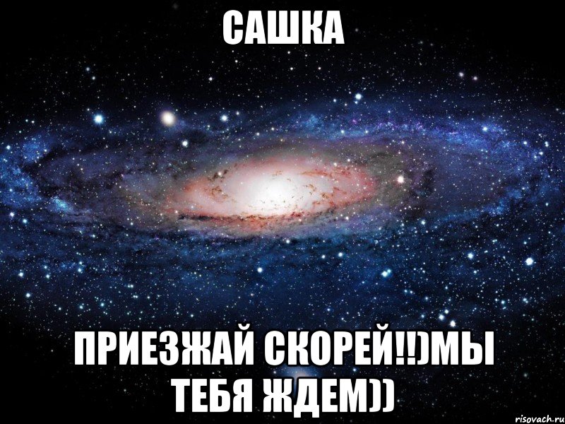 сашка приезжай скорей!!)мы тебя ждем)), Мем Вселенная