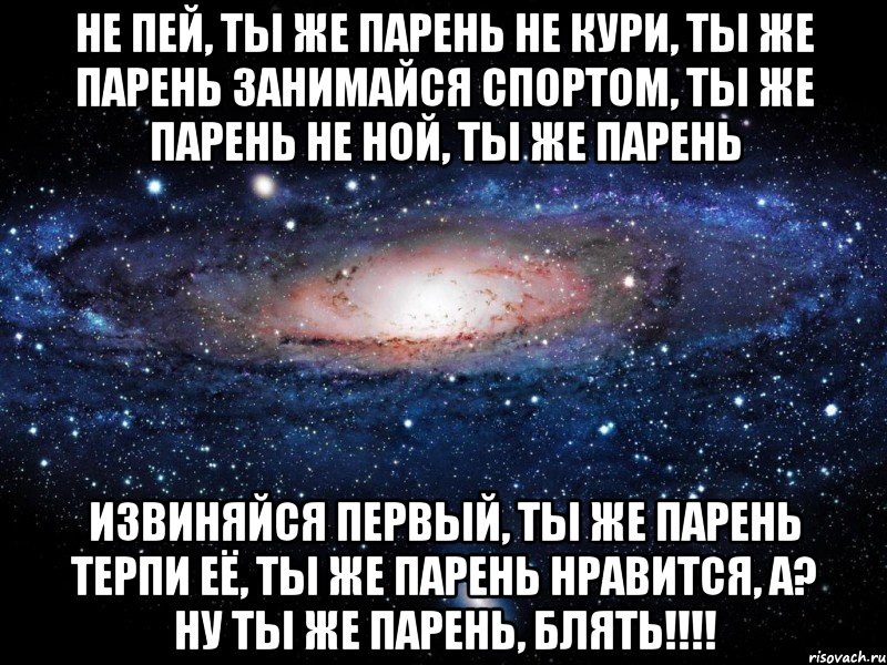 не пей, ты же парень не кури, ты же парень занимайся спортом, ты же парень не ной, ты же парень извиняйся первый, ты же парень терпи её, ты же парень нравится, а? ну ты же парень, блять!!!, Мем Вселенная