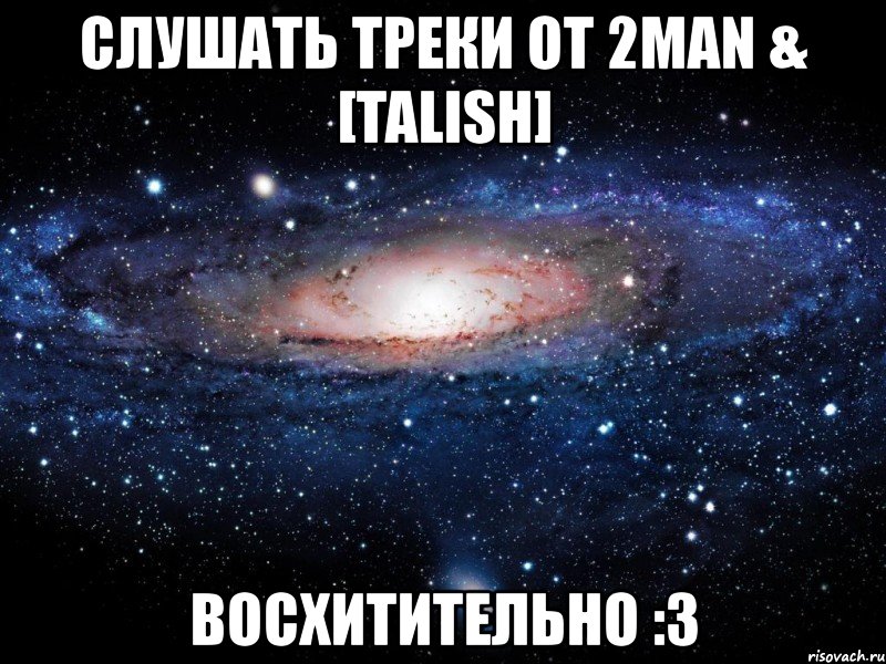 слушать треки от 2man & [talish] восхитительно :3, Мем Вселенная