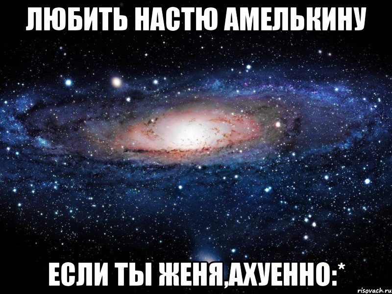 любить настю амелькину если ты женя,ахуенно:*, Мем Вселенная