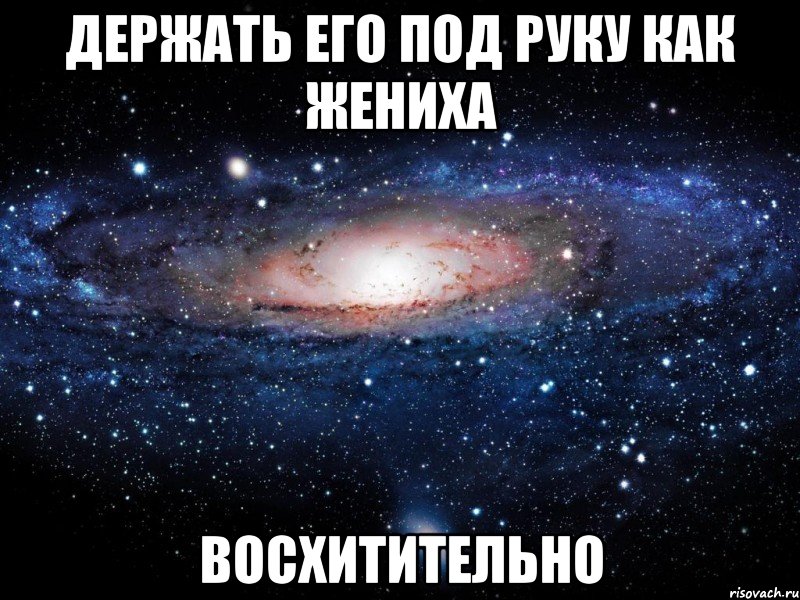 держать его под руку как жениха восхитительно, Мем Вселенная