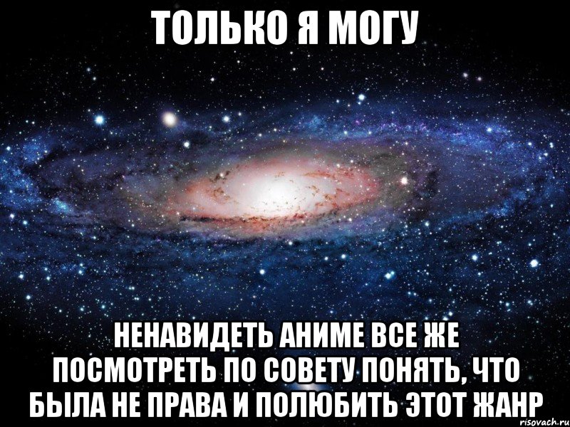 только я могу ненавидеть аниме все же посмотреть по совету понять, что была не права и полюбить этот жанр, Мем Вселенная