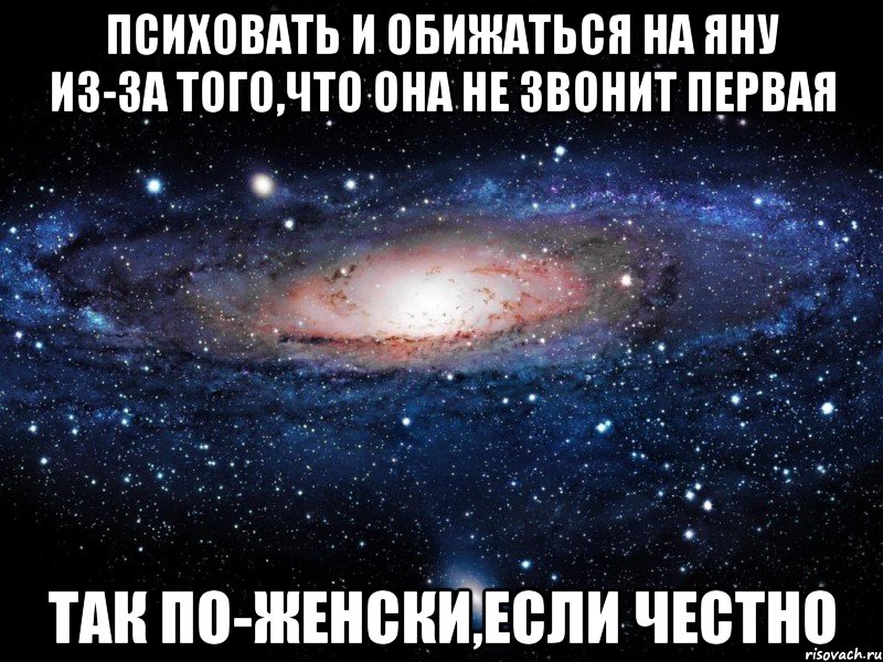 психовать и обижаться на яну из-за того,что она не звонит первая так по-женски,если честно, Мем Вселенная