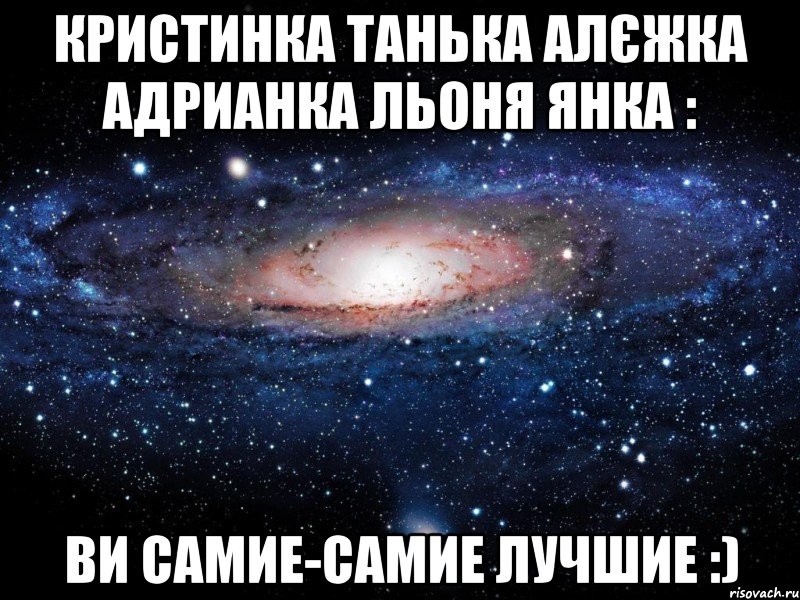 кристинка танька алєжка адрианка льоня янка : ви самие-самие лучшие :), Мем Вселенная