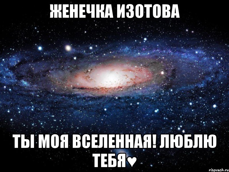 женечка изотова ты моя вселенная! люблю тебя♥, Мем Вселенная