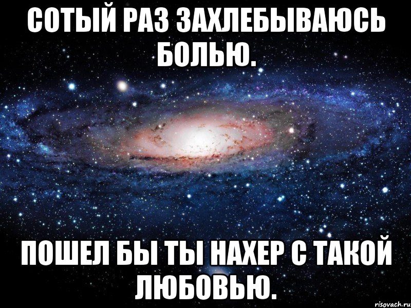 сотый раз захлебываюсь болью. пошел бы ты нахер с такой любовью., Мем Вселенная