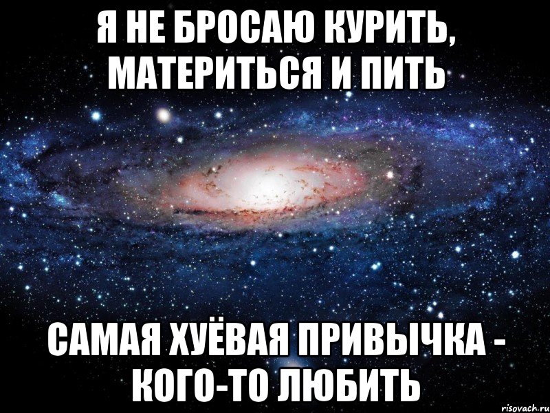 я не бросаю курить, материться и пить самая хуёвая привычка - кого-то любить, Мем Вселенная