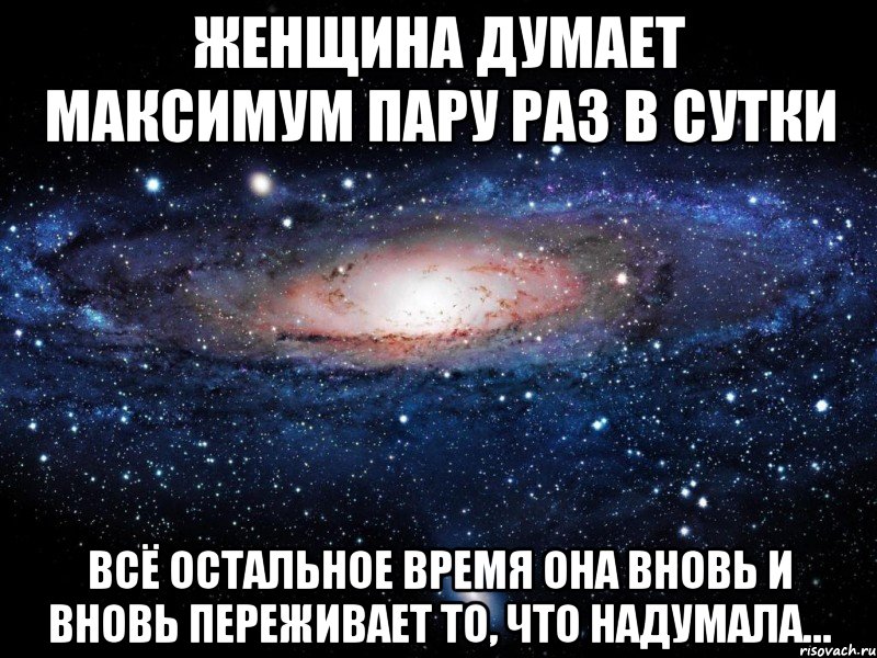 женщина думает максимум пару раз в сутки всё остальное время она вновь и вновь переживает то, что надумала…, Мем Вселенная