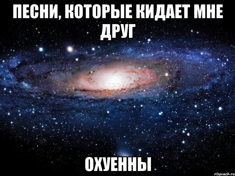 песни, которые кидает мне друг охуенны, Мем Вселенная