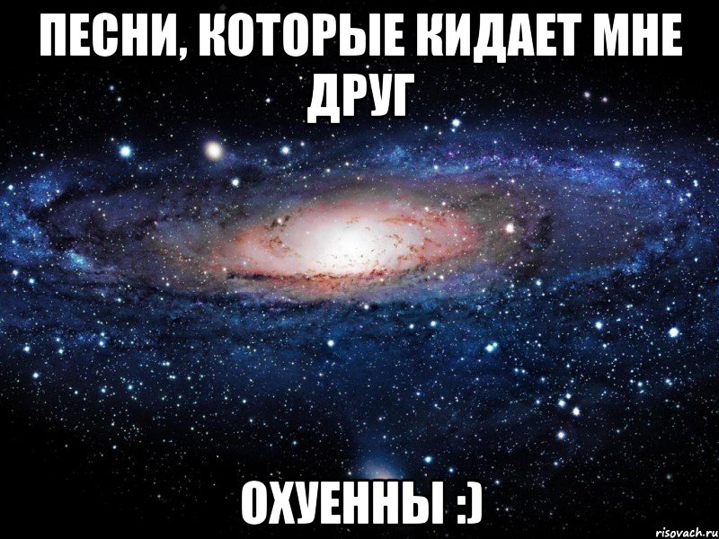 песни, которые кидает мне друг охуенны :), Мем Вселенная