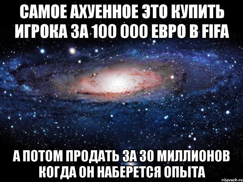 самое ахуенное это купить игрока за 100 000 евро в fifa а потом продать за 30 миллионов когда он наберется опыта, Мем Вселенная