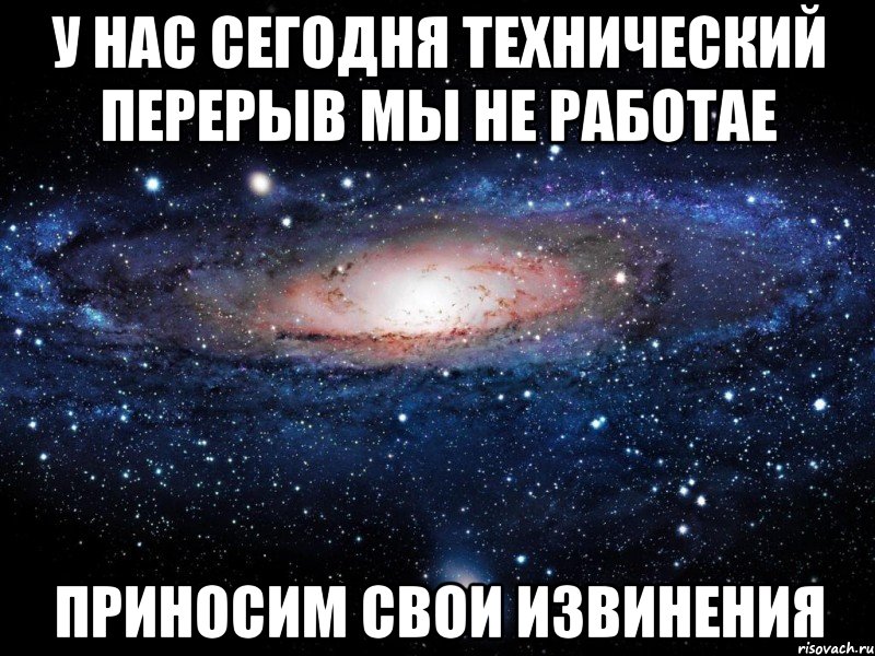 у нас сегодня технический перерыв мы не работае приносим свои извинения, Мем Вселенная
