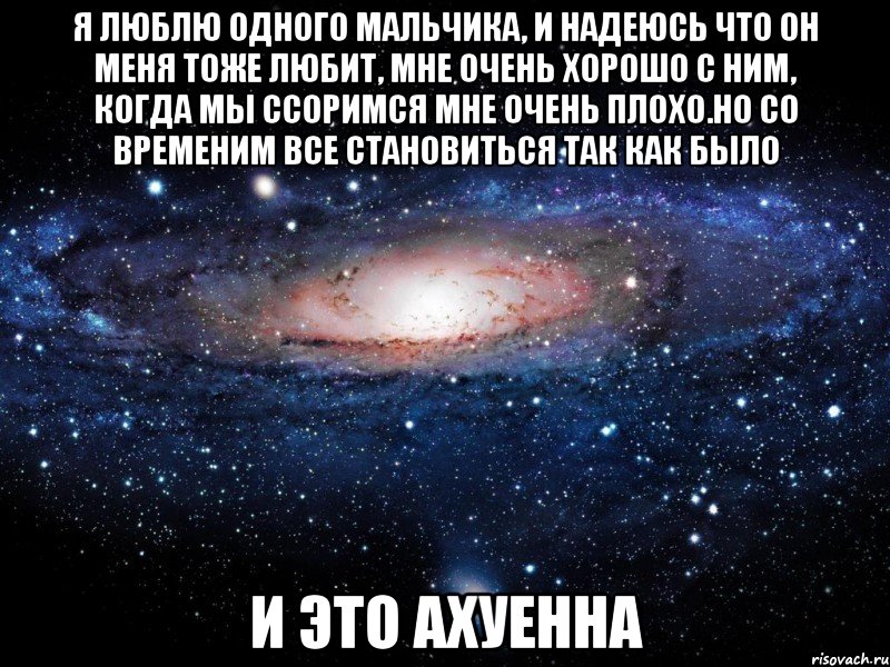 я люблю одного мальчика, и надеюсь что он меня тоже любит, мне очень хорошо с ним, когда мы ссоримся мне очень плохо.но со временим все становиться так как было и это ахуенна, Мем Вселенная