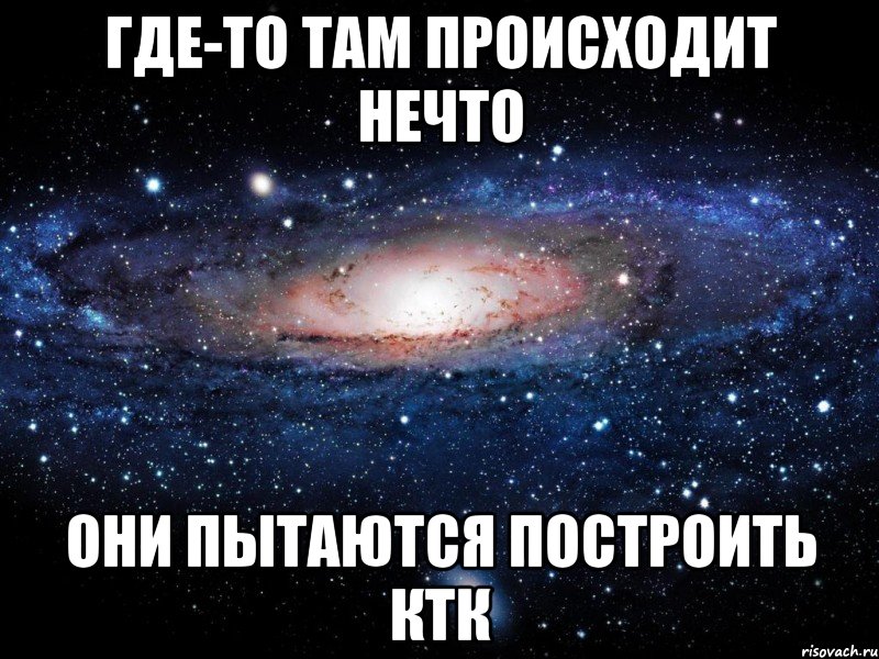 где-то там происходит нечто они пытаются построить ктк, Мем Вселенная