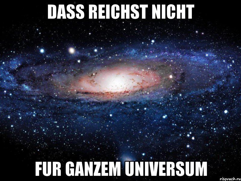 dass reichst nicht fur ganzem universum, Мем Вселенная