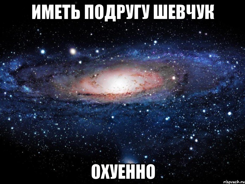 иметь подругу шевчук охуенно, Мем Вселенная