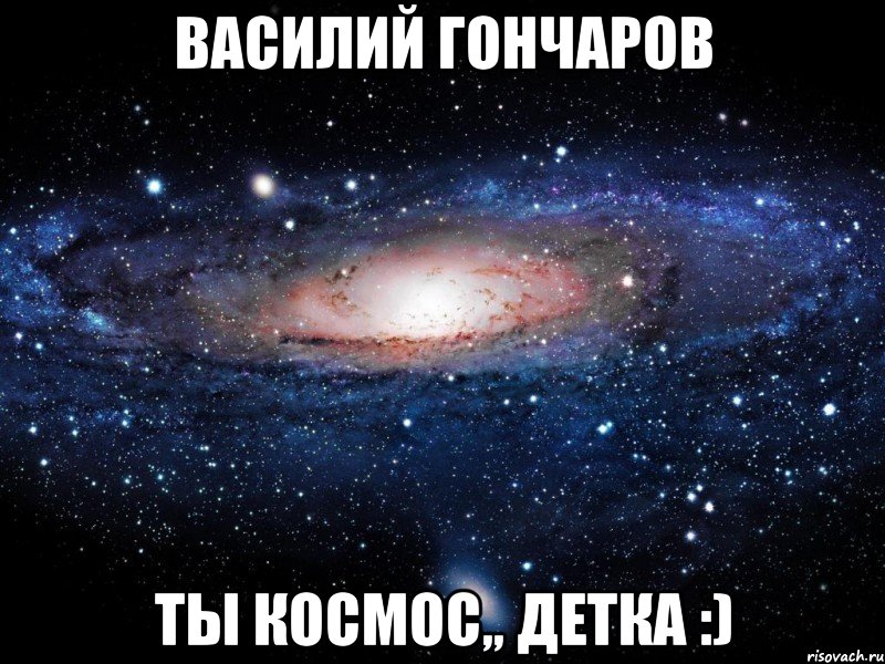 василий гончаров ты космос,, детка :), Мем Вселенная
