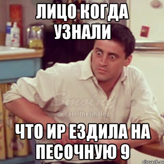 лицо когда узнали что ир ездила на песочную 9, Мем Испуганный Джоуи из Друзей ММ