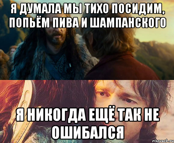 я думала мы тихо посидим, попьём пива и шампанского я никогда ещё так не ошибался