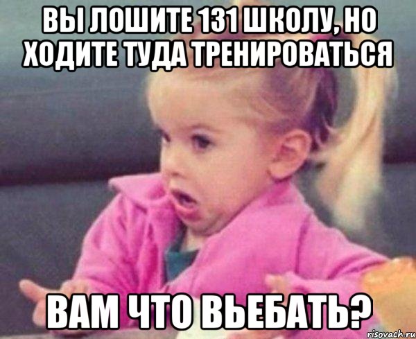 вы лошите 131 школу, но ходите туда тренироваться вам что вьебать?, Мем  Ты говоришь (девочка возмущается)