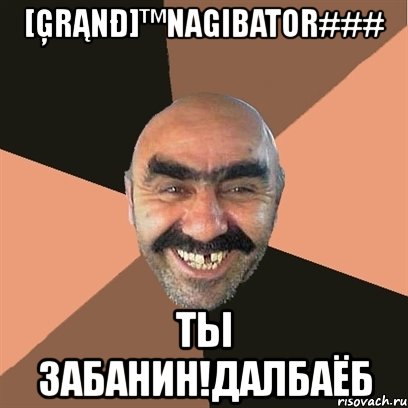 [ģrąnđ]™nagibator### ты забанин!далбаёб, Мем Я твой дом труба шатал