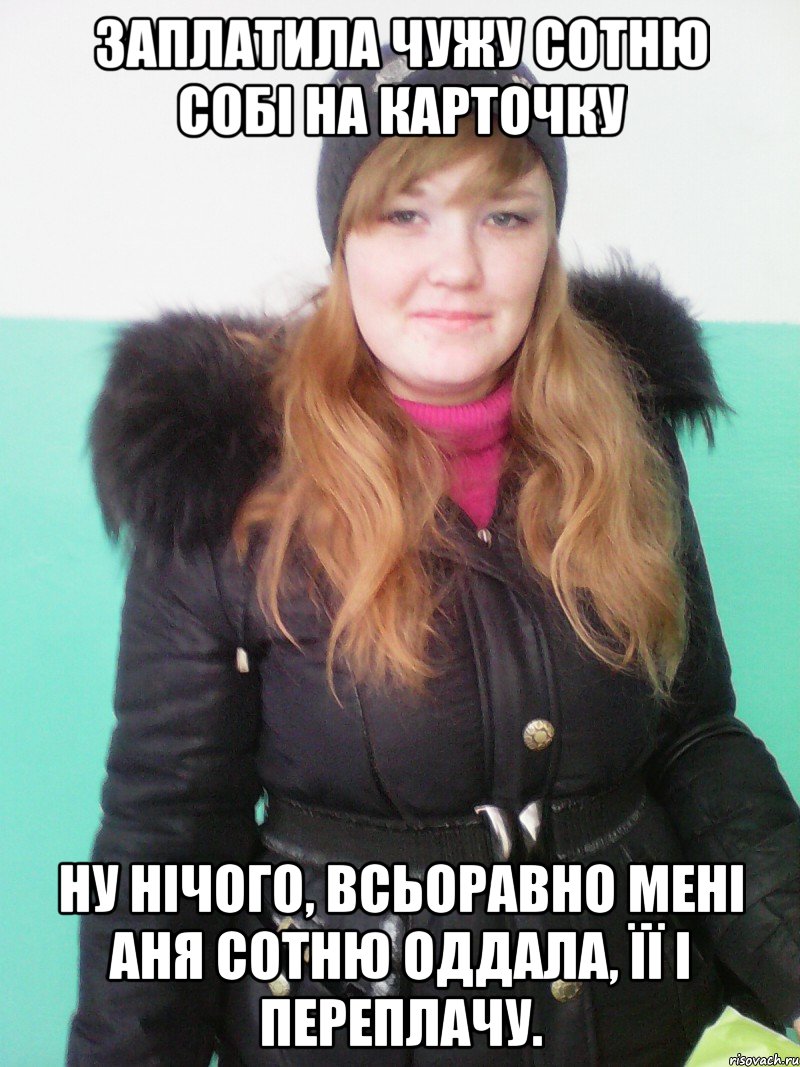 заплатила чужу сотню собі на карточку ну нічого, всьоравно мені аня сотню оддала, її і переплачу., Мем Я ж не Альона