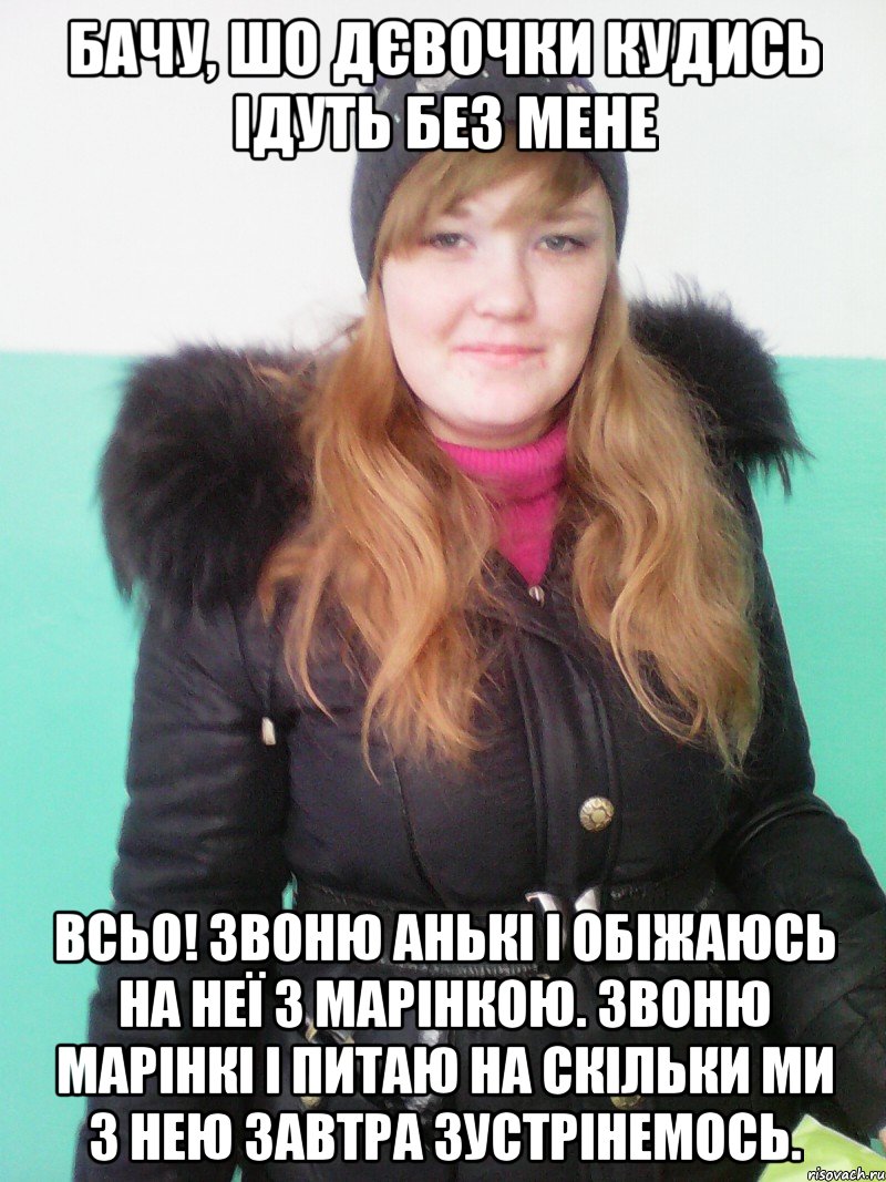 бачу, шо дєвочки кудись ідуть без мене всьо! звоню анькі і обіжаюсь на неї з марінкою. звоню марінкі і питаю на скільки ми з нею завтра зустрінемось., Мем Я ж не Альона