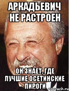 аркадьевич не растроен он знает, где лучшие осетинские пироги, Мем Якоуба