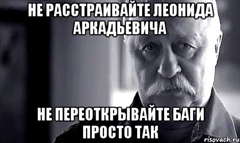 не расстраивайте леонида аркадьевича не переоткрывайте баги просто так, Мем Не огорчай Леонида Аркадьевича