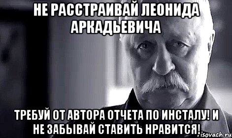 не расстраивай леонида аркадьевича требуй от автора отчета по инсталу! и не забывай ставить нравится!, Мем Не огорчай Леонида Аркадьевича