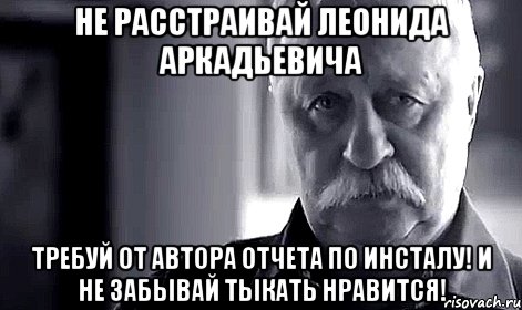 не расстраивай леонида аркадьевича требуй от автора отчета по инсталу! и не забывай тыкать нравится!, Мем Не огорчай Леонида Аркадьевича