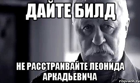 дайте билд не расстраивайте леонида аркадьевича, Мем Не огорчай Леонида Аркадьевича