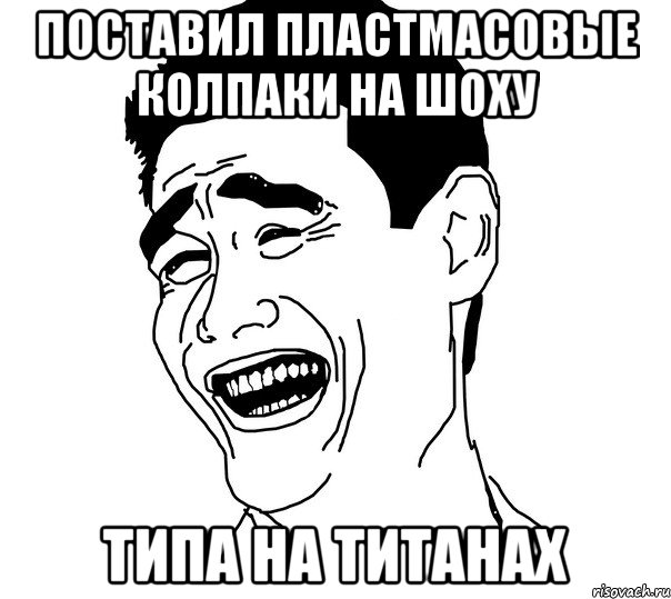 поставил пластмасовые колпаки на шоху типа на титанах, Мем Яо минг