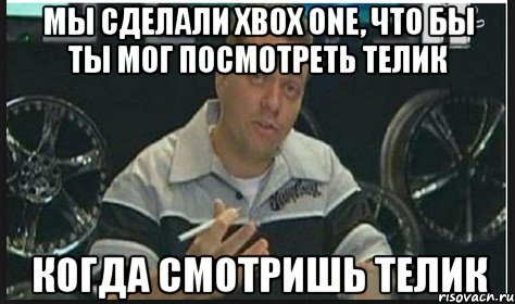 мы сделали xbox one, что бы ты мог посмотреть телик когда смотришь телик, Мем ыфвф