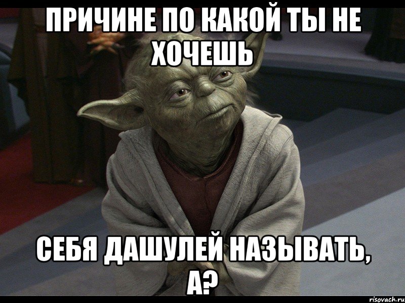 причине по какой ты не хочешь себя дашулей называть, а?, Мем Йода
