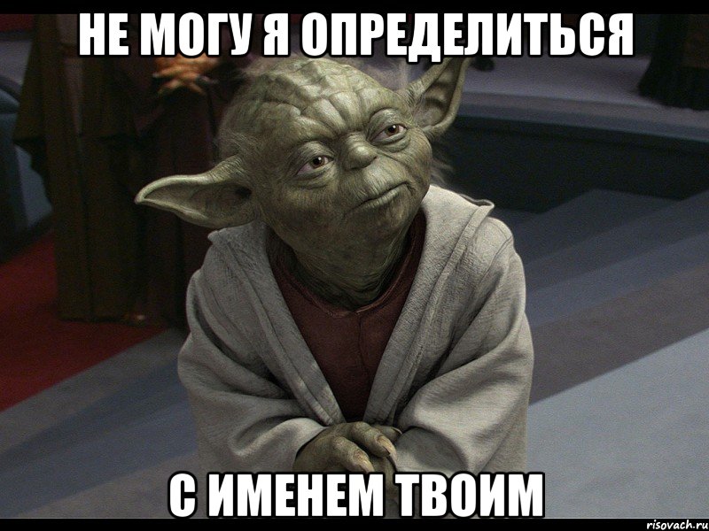 не могу я определиться с именем твоим, Мем Йода